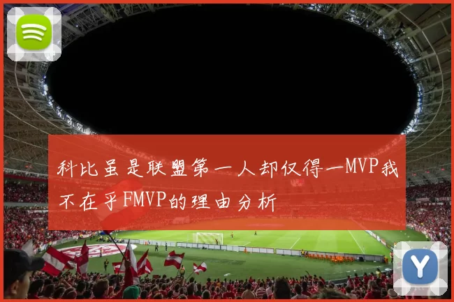 科比虽是联盟第一人却仅得一MVP我不在乎FMVP的理由分析